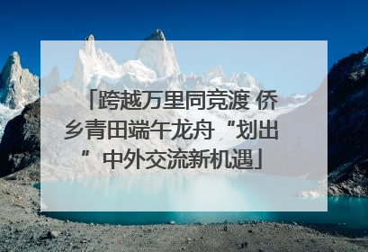 跨越万里同竞渡 侨乡青田端午龙舟“划出”中外交流新机遇
