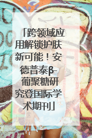 跨领域应用解锁护肤新可能！安德普泰β- 葡聚糖研究登国际学术期刊