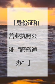 身份证和营业执照公证“跨省通办”