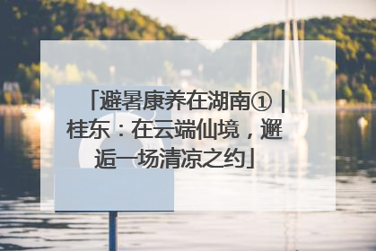 避暑康养在湖南①｜桂东：在云端仙境，邂逅一场清凉之约