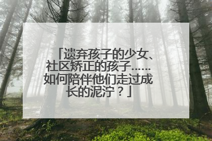 遗弃孩子的少女、社区矫正的孩子……如何陪伴他们走过成长的泥泞？