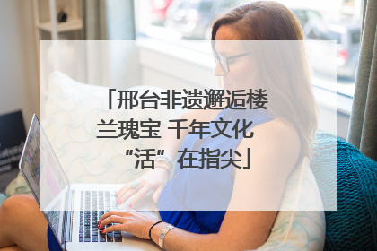 邢台非遗邂逅楼兰瑰宝 千年文化“活”在指尖