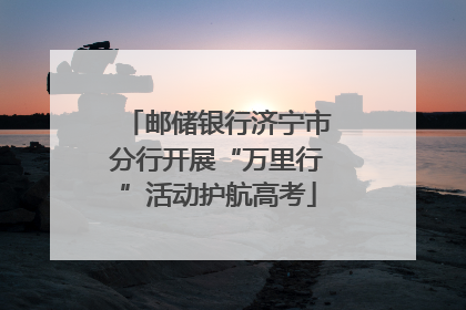 邮储银行济宁市分行开展“万里行”活动护航高考