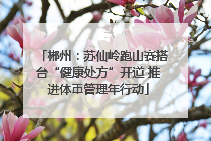 郴州：苏仙岭跑山赛搭台“健康处方”开道 推进体重管理年行动