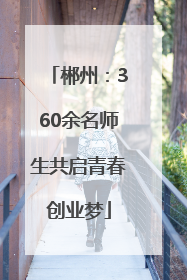 郴州：360余名师生共启青春创业梦
