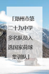 郑州市第二十九中学多名队员入选国家荷球集训队