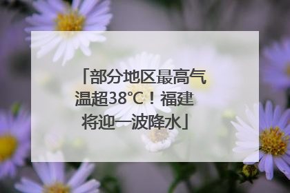 部分地区最高气温超38℃！福建将迎一波降水