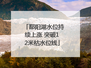 鄱阳湖水位持续上涨 突破12米枯水位线