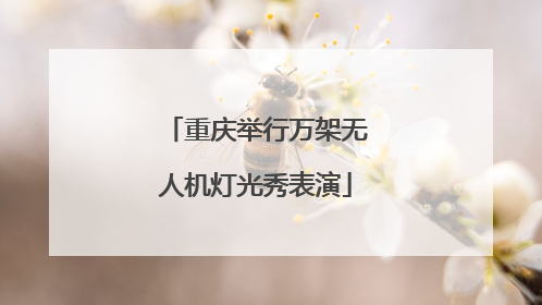 重庆举行万架无人机灯光秀表演