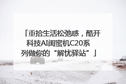 重拾生活松弛感，酷开科技AI闺蜜机C20系列做你的“解忧驿站”