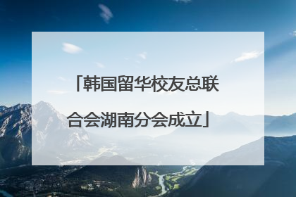 韩国留华校友总联合会湖南分会成立