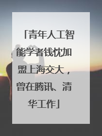 青年人工智能学者钱忱加盟上海交大，曾在腾讯、清华工作