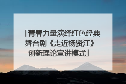 青春力量演绎红色经典 舞台剧《走近杨贤江》创新理论宣讲模式