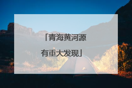 青海黄河源有重大发现