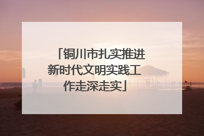 铜川市扎实推进新时代文明实践工作走深走实