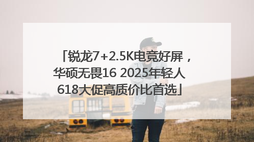 锐龙7+2.5K电竞好屏，华硕无畏16 2025年轻人618大促高质价比首选