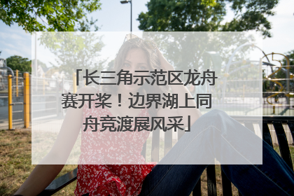 长三角示范区龙舟赛开桨！边界湖上同舟竞渡展风采