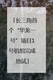 长三角首个“华龙一号”项目1号机组完成热试