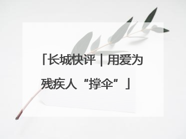 长城快评｜用爱为残疾人“撑伞”
