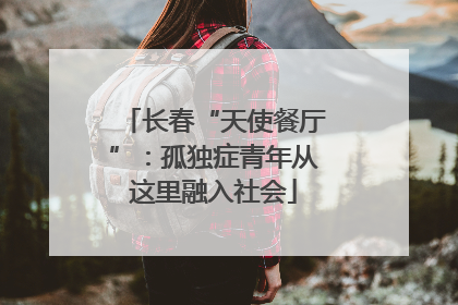 长春“天使餐厅”：孤独症青年从这里融入社会