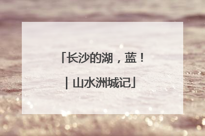 长沙的湖，蓝！｜山水洲城记