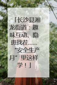 长沙县湘龙街道：趣味互动、隐患找茬……“安全生产月”里这样学！