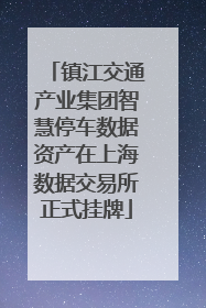 镇江交通产业集团智慧停车数据资产在上海数据交易所正式挂牌