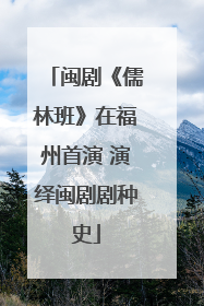 闽剧《儒林班》在福州首演 演绎闽剧剧种史
