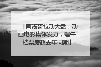 阿汤哥拉动大盘，动画电影集体发力，端午档票房超去年同期