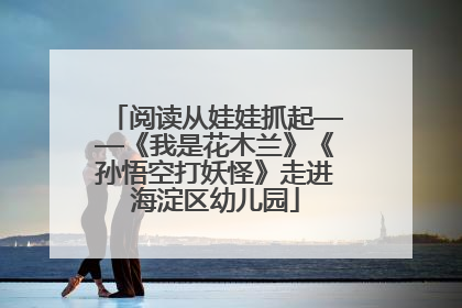 阅读从娃娃抓起——《我是花木兰》《孙悟空打妖怪》走进海淀区幼儿园