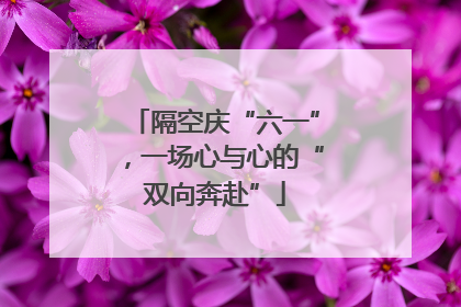 隔空庆“六一”，一场心与心的“双向奔赴”