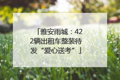 雅安雨城：422辆出租车整装待发“爱心送考”