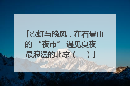 霓虹与晚风：在石景山的 “夜市” 遇见夏夜最浪漫的北京（一）