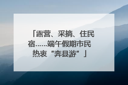 露营、采摘、住民宿……端午假期市民热衷“奔县游”