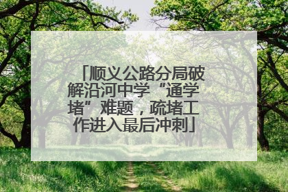 顺义公路分局破解沿河中学“通学堵”难题，疏堵工作进入最后冲刺
