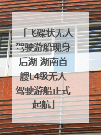 飞碟状无人驾驶游船现身后湖 湖南首艘L4级无人驾驶游船正式起航