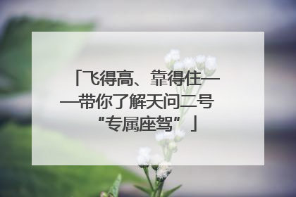 飞得高、靠得住——带你了解天问二号“专属座驾”