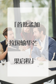 首批孟加拉国输华芒果启程