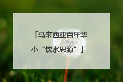 马来西亚百年华小“饮水思源”