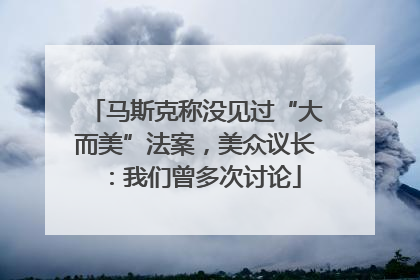 马斯克称没见过“大而美”法案，美众议长：我们曾多次讨论