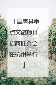 高唐县重点文旅项目招商推介会在杭州举行