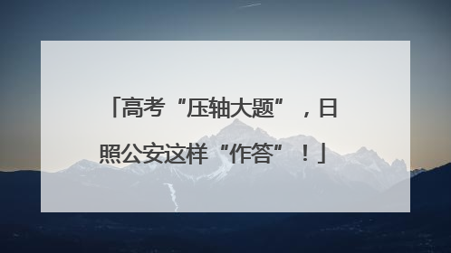 高考“压轴大题”，日照公安这样“作答”！