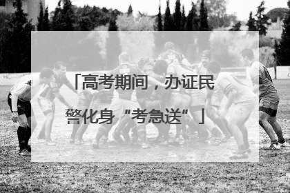 高考期间，办证民警化身“考急送”