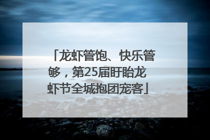 龙虾管饱、快乐管够，第25届盱眙龙虾节全城抱团宠客