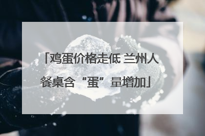 鸡蛋价格走低 兰州人餐桌含“蛋”量增加