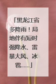 黑龙江省多降雨！局地伴有短时强降水、雷暴大风、冰雹……