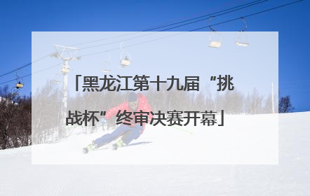 黑龙江第十九届“挑战杯”终审决赛开幕