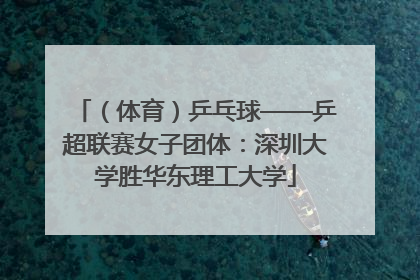 （体育）乒乓球——乒超联赛女子团体：深圳大学胜华东理工大学