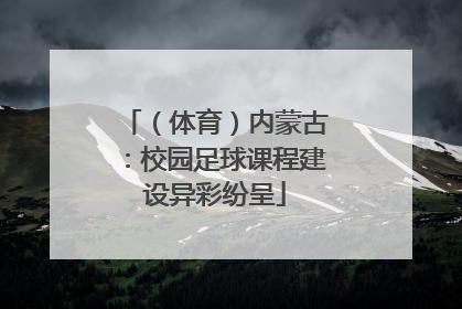 （体育）内蒙古：校园足球课程建设异彩纷呈