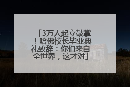 3万人起立鼓掌！哈佛校长毕业典礼致辞：你们来自全世界，这才对